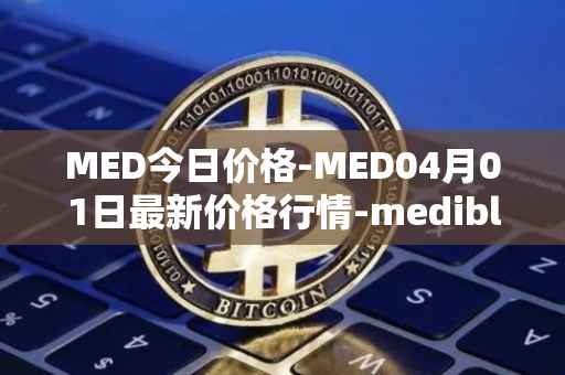 MED今日价格-MED04月01日最新价格行情-medibloc最新走势消息