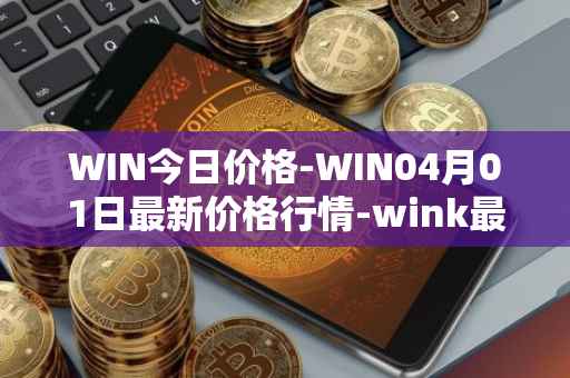 WIN今日价格-WIN04月01日最新价格行情-wink最新走势消息