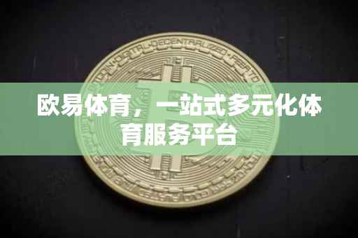 欧易体育，一站式多元化体育服务平台
