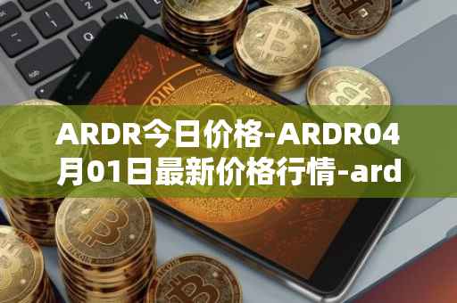 ARDR今日价格-ARDR04月01日最新价格行情-ardor最新走势消息