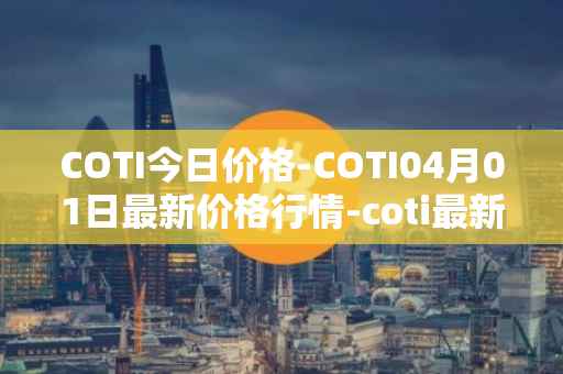 COTI今日价格-COTI04月01日最新价格行情-coti最新走势消息