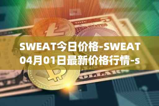 SWEAT今日价格-SWEAT04月01日最新价格行情-sweateconomy最新走势消息