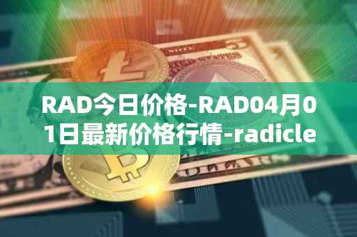 RAD今日价格-RAD04月01日最新价格行情-radicle最新走势消息