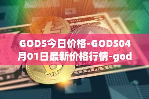 GODS今日价格-GODS04月01日最新价格行情-gods-unchained最新走势消息