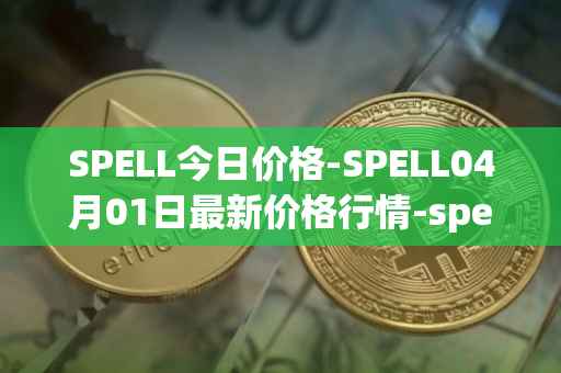 SPELL今日价格-SPELL04月01日最新价格行情-spell-token最新走势消息