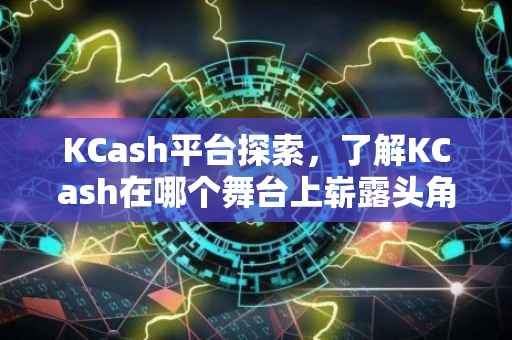 KCash平台探索，了解KCash在哪个舞台上崭露头角
