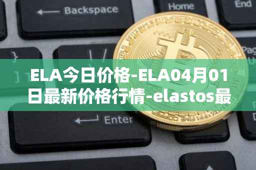 ELA今日价格-ELA04月01日最新价格行情-elastos最新走势消息