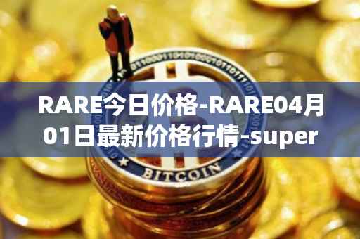 RARE今日价格-RARE04月01日最新价格行情-superrare最新走势消息