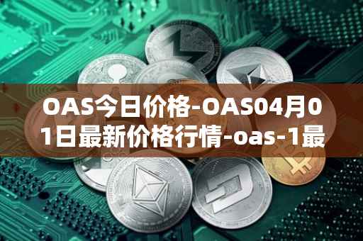 OAS今日价格-OAS04月01日最新价格行情-oas-1最新走势消息