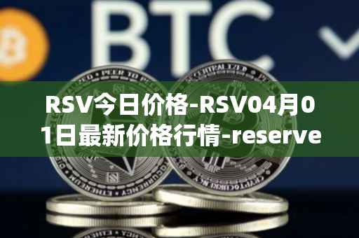 RSV今日价格-RSV04月01日最新价格行情-reserve-protocol-token最新走势消息