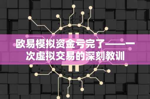 欧易模拟资金亏完了——一次虚拟交易的深刻教训