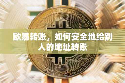 欧易转账，如何安全地给别人的地址转账