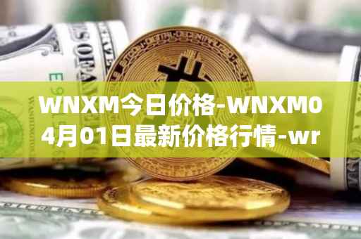WNXM今日价格-WNXM04月01日最新价格行情-wrapped-nxm最新走势消息