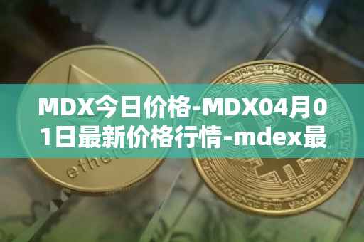 MDX今日价格-MDX04月01日最新价格行情-mdex最新走势消息