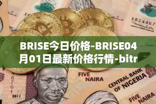 BRISE今日价格-BRISE04月01日最新价格行情-bitrise-token最新走势消息