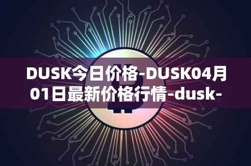 DUSK今日价格-DUSK04月01日最新价格行情-dusk-network最新走势消息