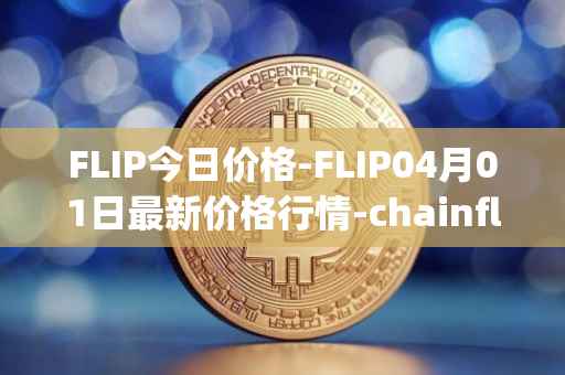 FLIP今日价格-FLIP04月01日最新价格行情-chainflip最新走势消息