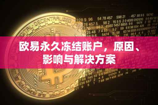 欧易永久冻结账户，原因、影响与解决方案