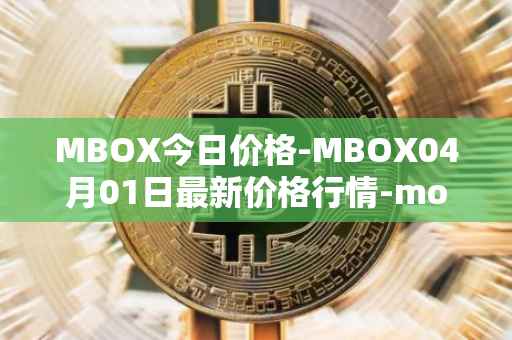 MBOX今日价格-MBOX04月01日最新价格行情-mobox最新走势消息