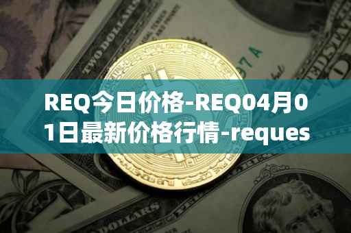 REQ今日价格-REQ04月01日最新价格行情-request-network最新走势消息
