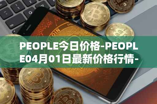 PEOPLE今日价格-PEOPLE04月01日最新价格行情-constitutiondao最新走势消息
