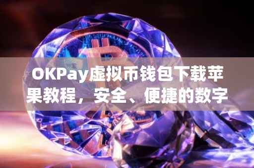 OKPay虚拟币钱包下载苹果教程，安全、便捷的数字资产管理体验