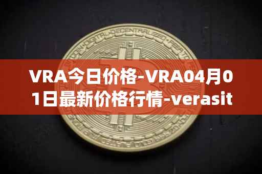 VRA今日价格-VRA04月01日最新价格行情-verasity最新走势消息