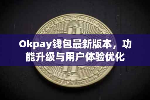 Okpay钱包最新版本，功能升级与用户体验优化