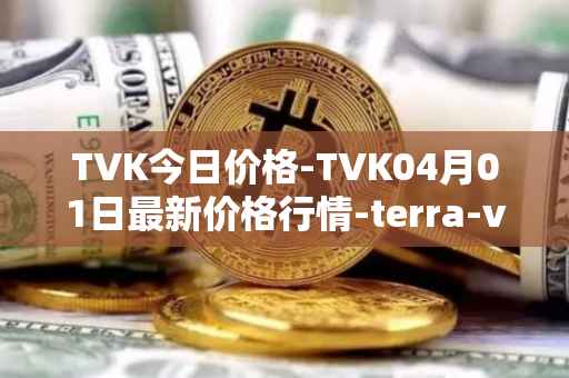 TVK今日价格-TVK04月01日最新价格行情-terra-virtua-kolect最新走势消息