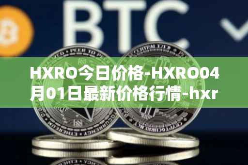 HXRO今日价格-HXRO04月01日最新价格行情-hxro最新走势消息