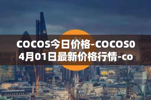 COCOS今日价格-COCOS04月01日最新价格行情-cocos-bcx最新走势消息
