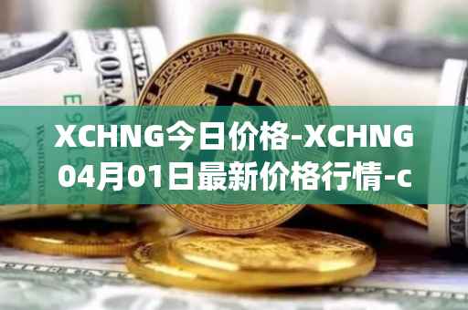 XCHNG今日价格-XCHNG04月01日最新价格行情-chainge最新走势消息