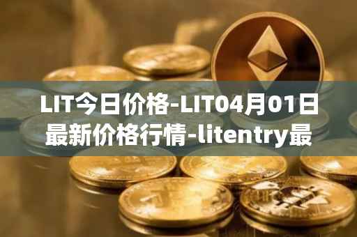 LIT今日价格-LIT04月01日最新价格行情-litentry最新走势消息