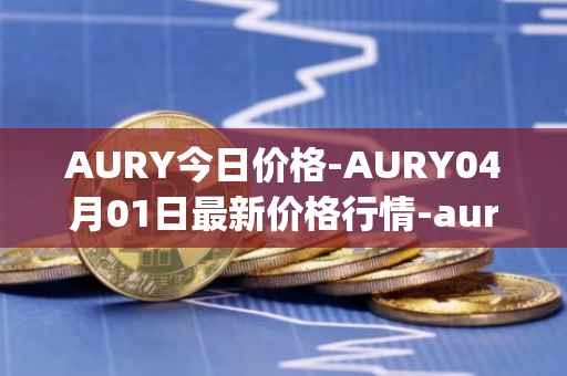 AURY今日价格-AURY04月01日最新价格行情-aurory最新走势消息