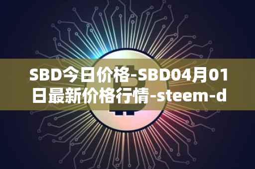 SBD今日价格-SBD04月01日最新价格行情-steem-dollars最新走势消息