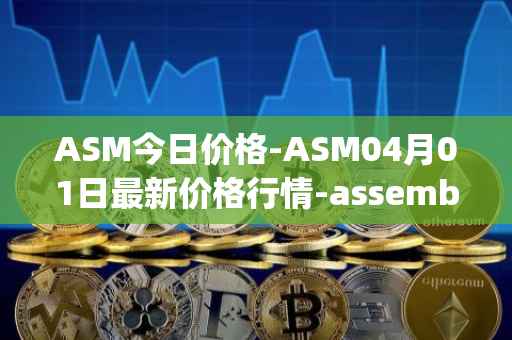 ASM今日价格-ASM04月01日最新价格行情-assemble-protocol最新走势消息