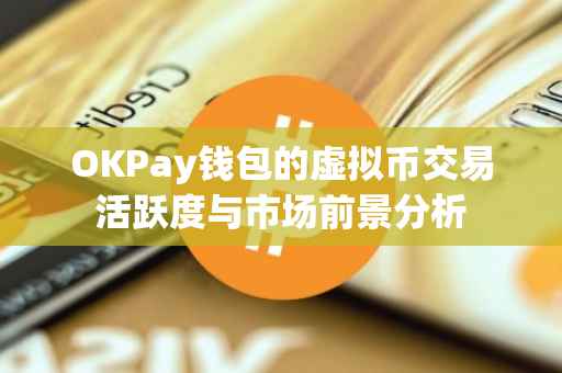 OKPay钱包的虚拟币交易活跃度与市场前景分析