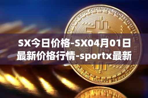 SX今日价格-SX04月01日最新价格行情-sportx最新走势消息