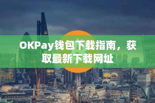 OKPay钱包下载指南，获取最新下载网址