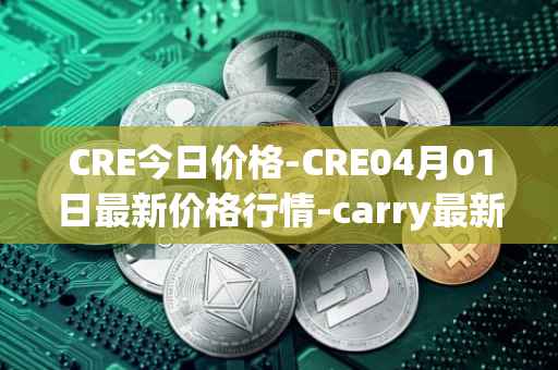 CRE今日价格-CRE04月01日最新价格行情-carry最新走势消息