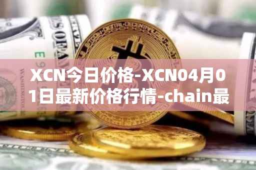 XCN今日价格-XCN04月01日最新价格行情-chain最新走势消息