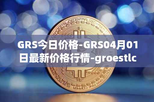 GRS今日价格-GRS04月01日最新价格行情-groestlcoin最新走势消息