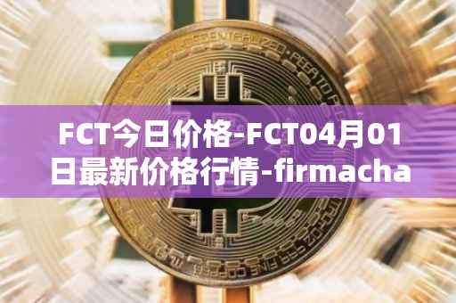 FCT今日价格-FCT04月01日最新价格行情-firmachain最新走势消息