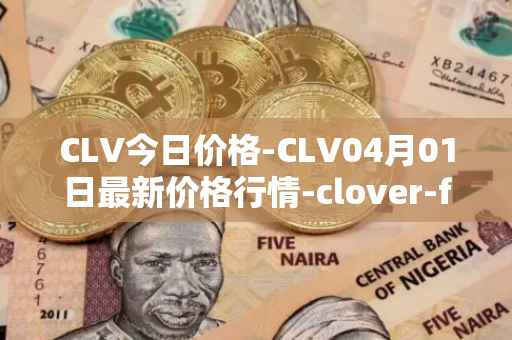 CLV今日价格-CLV04月01日最新价格行情-clover-finance最新走势消息
