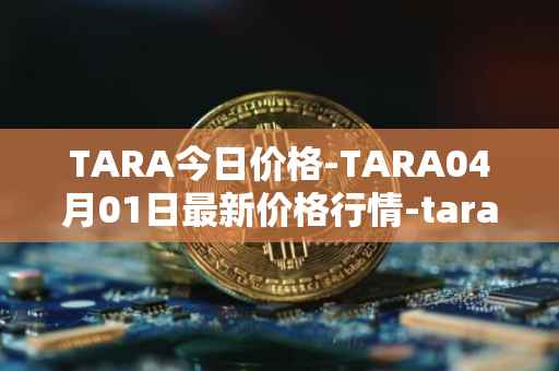 TARA今日价格-TARA04月01日最新价格行情-taraxa最新走势消息