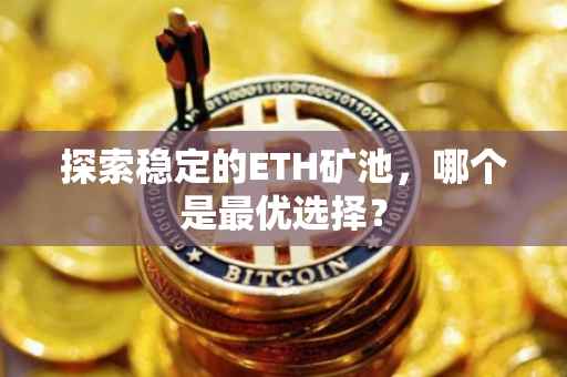 探索稳定的ETH矿池，哪个是最优选择？