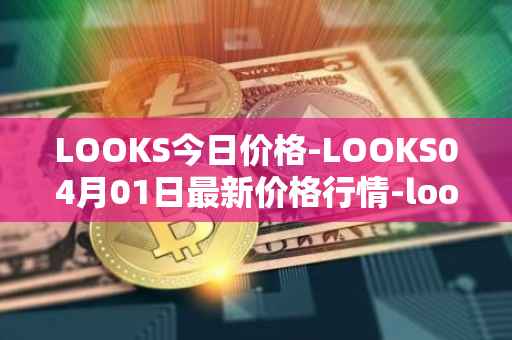 LOOKS今日价格-LOOKS04月01日最新价格行情-looksrare最新走势消息