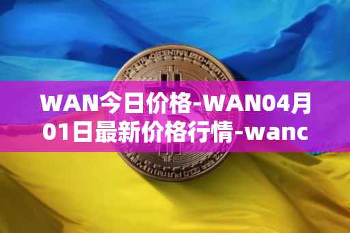 WAN今日价格-WAN04月01日最新价格行情-wanchain最新走势消息