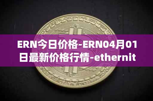 ERN今日价格-ERN04月01日最新价格行情-ethernity-chain最新走势消息