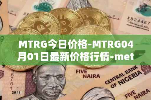 MTRG今日价格-MTRG04月01日最新价格行情-meter最新走势消息